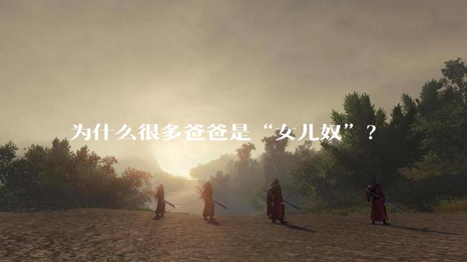 为什么很多爸爸是“女儿奴”？