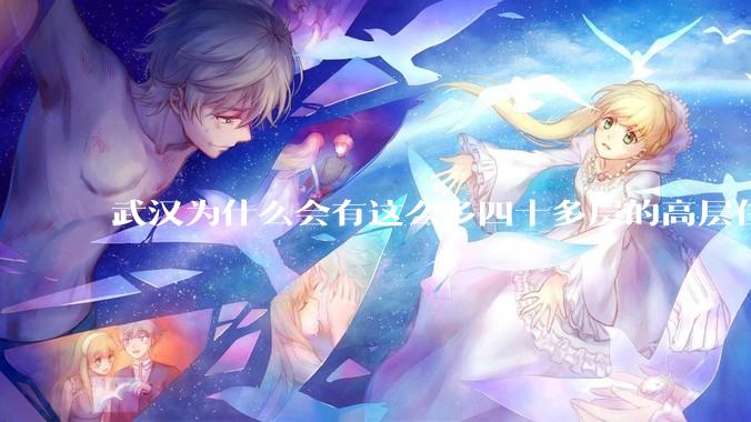 武汉为什么会有这么多四十多层的高层住宅呢？