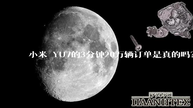 小米 YU7的3分钟20万辆订单是真的吗？