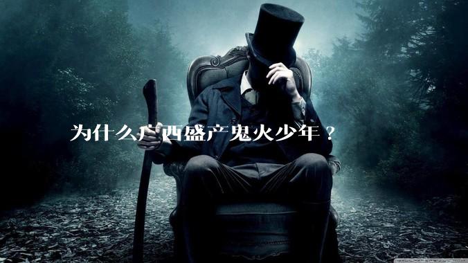为什么广西盛产鬼火少年?