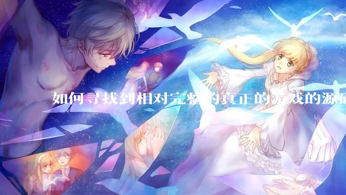如何寻找到相对完整的真正的游戏的源码用来学习？