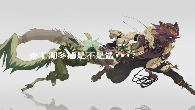 查干湖冬捕是不是造***？