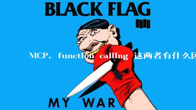 MCP、function calling 这两者有什么区别？与AI Agent 是什么关系？